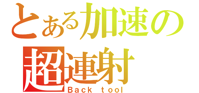 とある加速の超連射（Ｂａｃｋ ｔｏｏｌ）