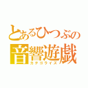 とあるひつぶの音響遊戯（カテゴライズ）