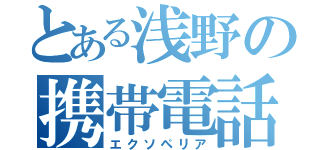 とある浅野の携帯電話（エクソペリア）