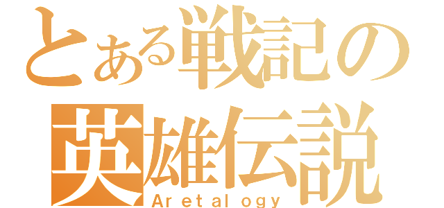 とある戦記の英雄伝説（Ａｒｅｔａｌｏｇｙ）