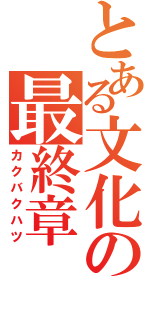 とある文化の最終章（カクバクハツ）