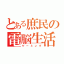 とある庶民の電脳生活（ゲーミング）