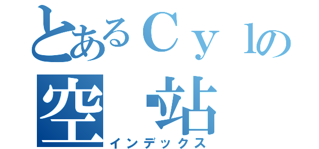 とあるＣｙｌの空间站（インデックス）