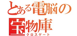 とある電脳の宝物庫（クロスゲート）