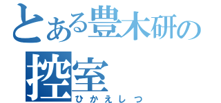 とある豊木研の控室（ひかえしつ）