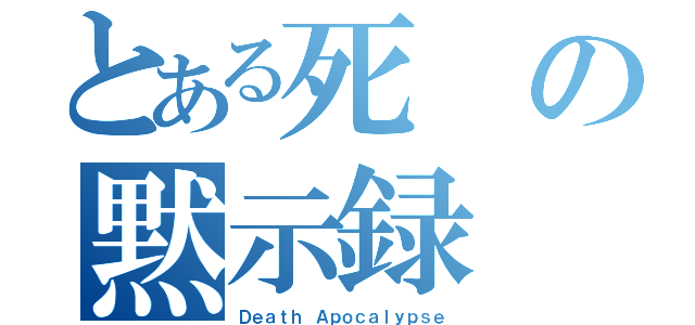 とある死の黙示録（Ｄｅａｔｈ Ａｐｏｃａｌｙｐｓｅ）