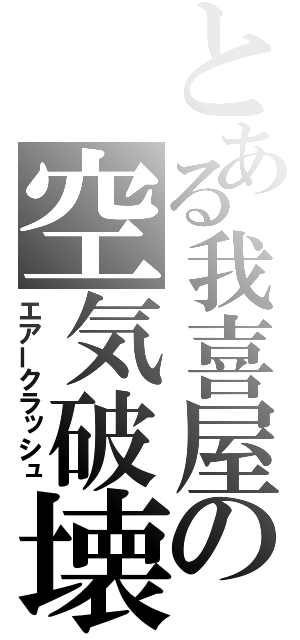 とある我喜屋の空気破壊（エアークラッシュ）