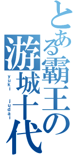 とある霸王の游城十代（ｙｕｋｉ  ｊｕｄａｉ）