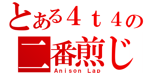 とある４ｔ４の二番煎じ（Ａｎｉｓｏｎ Ｌａｐ）