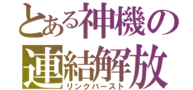 とある神機の連結解放（リンクバースト）