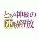 とある神機の連結解放（リンクバースト）