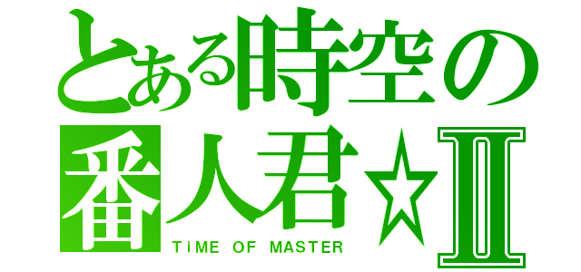 とある時空の番人君☆Ⅱ（ＴｉＭＥ ＯＦ ＭＡＳＴＥＲ）