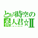 とある時空の番人君☆Ⅱ（ＴｉＭＥ ＯＦ ＭＡＳＴＥＲ）