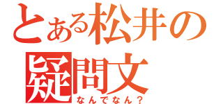 とある松井の疑問文（なんでなん？）