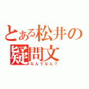 とある松井の疑問文（なんでなん？）