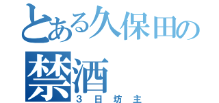 とある久保田の禁酒（３日坊主）