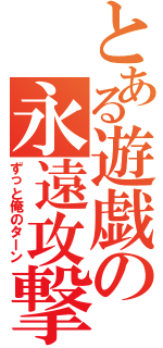 とある遊戯の永遠攻撃（ずっと俺のターン）