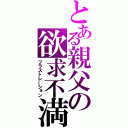 とある親父の欲求不満（フラストレーション）