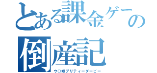 とある課金ゲーの倒産記（ウ○娘プリティーダービー）