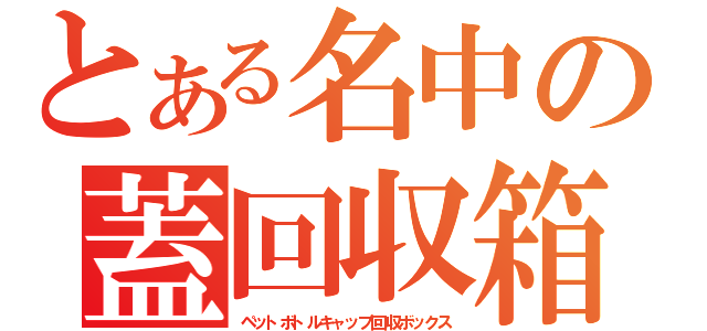 とある名中の蓋回収箱（ペットボトルキャップ回収ボックス）