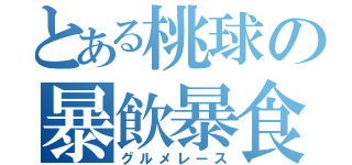 とある桃球の暴飲暴食（グルメレース）
