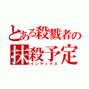 とある殺戮者の抹殺予定表（インデックス）