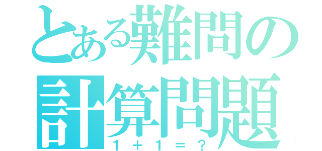 とある難問の計算問題（１＋１＝？）