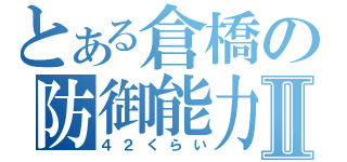 とある倉橋の防御能力Ⅱ（４２くらい）