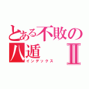 とある不敗の八遁Ⅱ（インデックス）