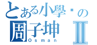 とある小學雞の周子坤Ⅱ（Ｏｓｍａｎ）