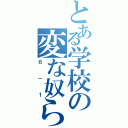 とある学校の変な奴ら（６－１）