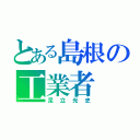 とある島根の工業者（足立光史）