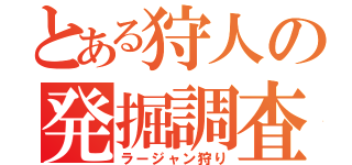 とある狩人の発掘調査（ラージャン狩り）