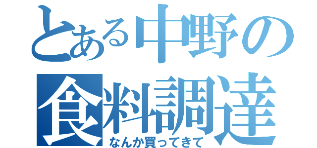 とある中野の食料調達（なんか買ってきて）