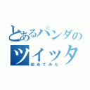 とあるパンダのツイッター（初めてみた）