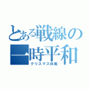 とある戦線の一時平和（クリスマス休戦）