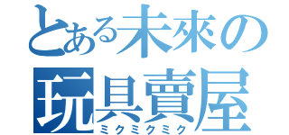 とある未來の玩具賣屋（ミクミクミク）