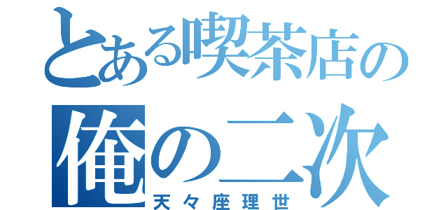 とある喫茶店の俺の二次嫁（天々座理世）