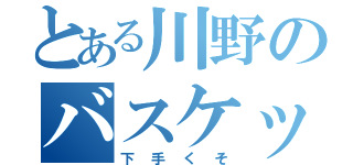 とある川野のバスケット（下手くそ）