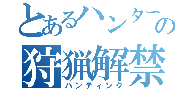 とあるハンターの狩猟解禁（ハンティング）