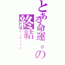 とある命運。の終結（インデックス）