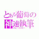 とある葡萄の神速執筆（スピードスター）