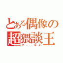 とある偶像の超猥談王（プー・ルイ）