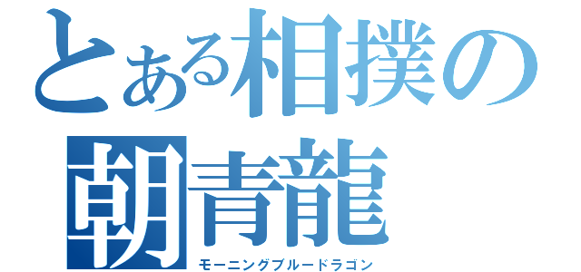 とある相撲の朝青龍（モーニングブルードラゴン）
