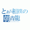 とある相撲の朝青龍（モーニングブルードラゴン）