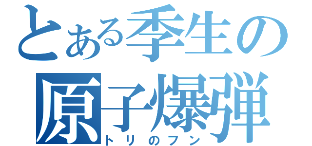 とある季生の原子爆弾（トリのフン）