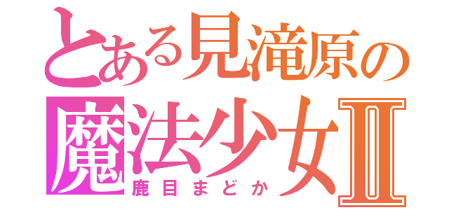 とある見滝原の魔法少女Ⅱ（鹿目まどか）