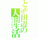 とある田辺の人間生活（ヒューマンライフ）