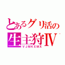 とあるグリ活の生主狩Ⅳ（ＶＪＭＫＥＭＸ）