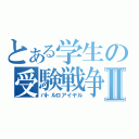 とある学生の受験戦争Ⅱ（バトルロアイヤル）